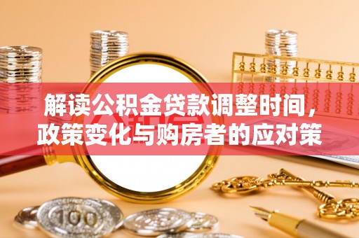 岚山解读公积金贷款调整时间，政策变化与购房者的应对策略