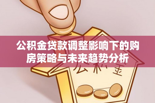 岚山公积金贷款调整影响下的购房策略与未来趋势分析