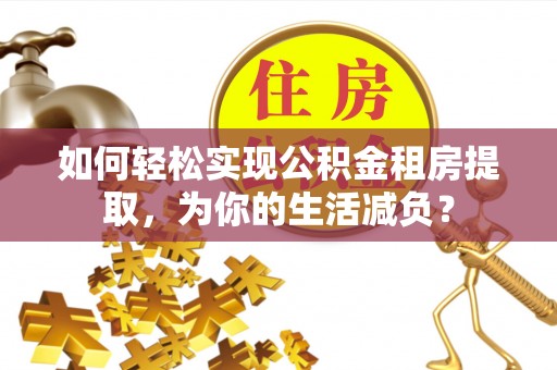 岚山如何轻松实现公积金租房提取，为你的生活减负？