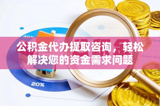 岚山公积金代办提取咨询，轻松解决您的资金需求问题