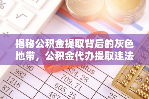 岚山揭秘公积金提取背后的灰色地带，公积金代办提取违法不？