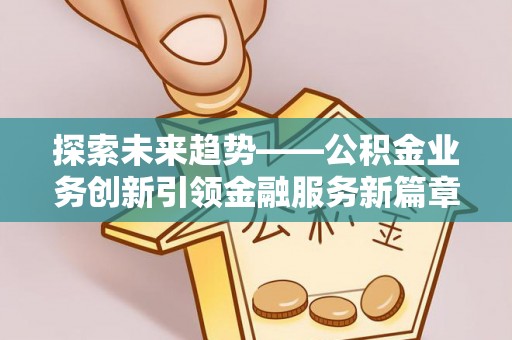 岚山探索未来趋势——公积金业务创新引领金融服务新篇章