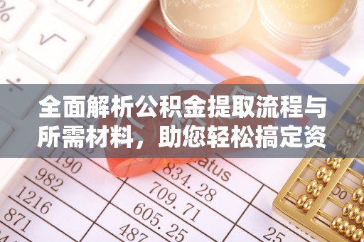 岚山全面解析公积金提取流程与所需材料，助您轻松搞定资金提取