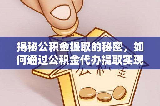 岚山揭秘公积金提取的秘密，如何通过公积金代办提取实现财务自由