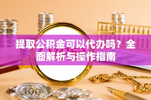 岚山提取公积金可以代办吗？全面解析与操作指南