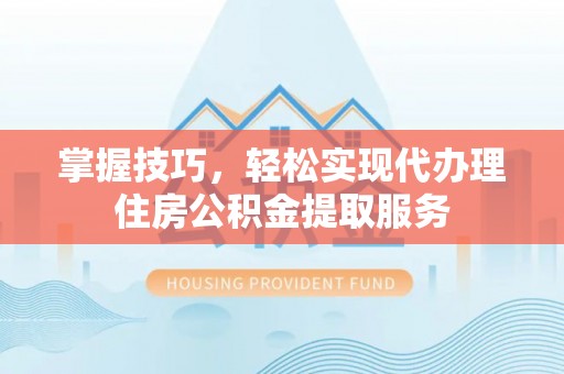 岚山掌握技巧，轻松实现代办理住房公积金提取服务