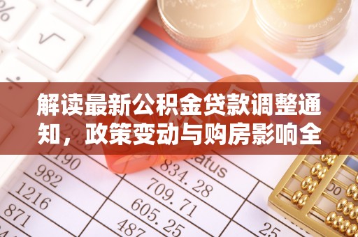 岚山解读最新公积金贷款调整通知，政策变动与购房影响全解析