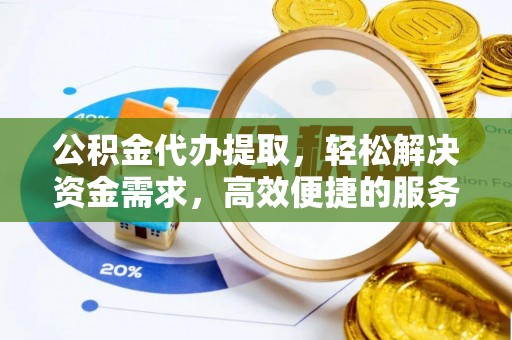 岚山公积金代办提取，轻松解决资金需求，高效便捷的服务选择