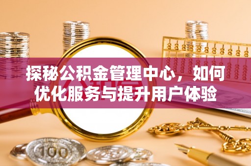 岚山探秘公积金管理中心，如何优化服务与提升用户体验