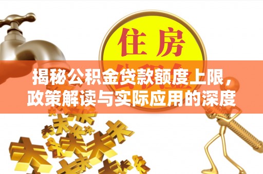 岚山揭秘公积金贷款额度上限，政策解读与实际应用的深度分析