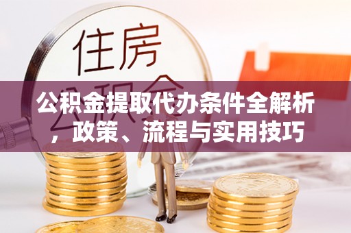 岚山公积金提取代办条件全解析，政策、流程与实用技巧
