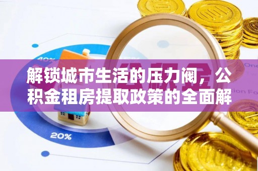 岚山解锁城市生活的压力阀，公积金租房提取政策的全面解析与实践指南
