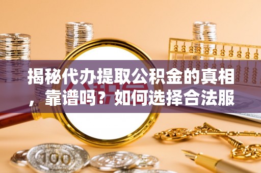 岚山揭秘代办提取公积金的真相，靠谱吗？如何选择合法服务？