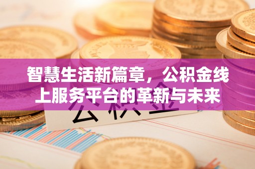 岚山智慧生活新篇章，公积金线上服务平台的革新与未来