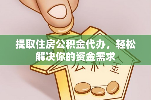 岚山提取住房公积金代办，轻松解决你的资金需求