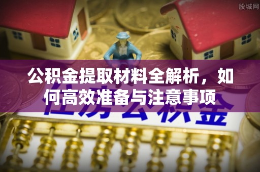 岚山公积金提取材料全解析，如何高效准备与注意事项