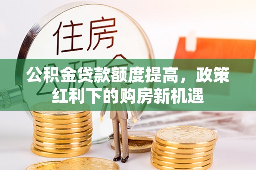 岚山公积金贷款额度提高，政策红利下的购房新机遇