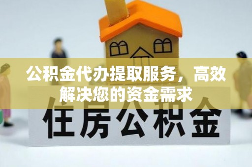 岚山公积金代办提取服务，高效解决您的资金需求