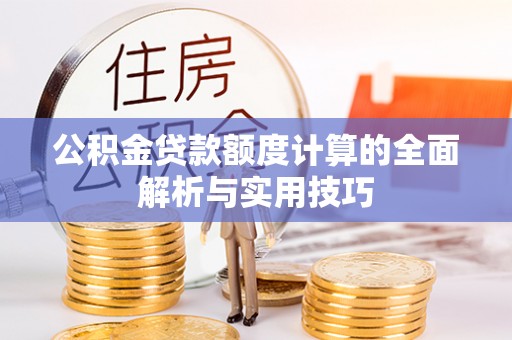 岚山公积金贷款额度计算的全面解析与实用技巧