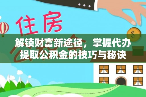 岚山解锁财富新途径，掌握代办提取公积金的技巧与秘诀