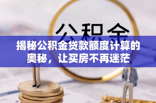 岚山揭秘公积金贷款额度计算的奥秘，让买房不再迷茫