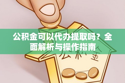 岚山公积金可以代办提取吗？全面解析与操作指南