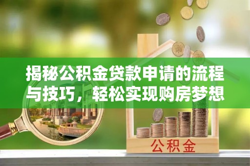 岚山揭秘公积金贷款申请的流程与技巧，轻松实现购房梦想