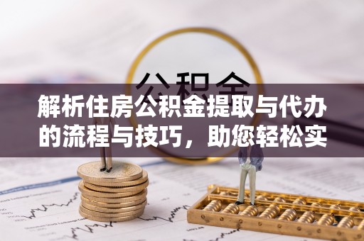 岚山解析住房公积金提取与代办的流程与技巧，助您轻松实现资金流动