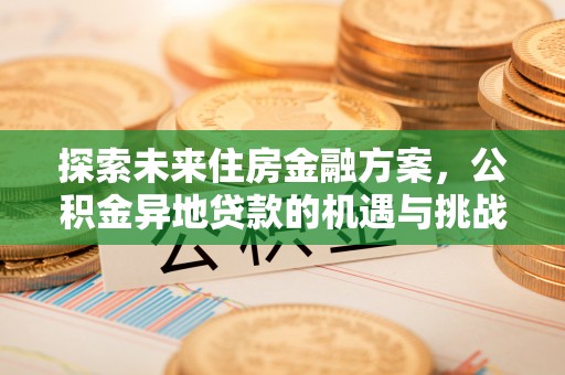 岚山探索未来住房金融方案，公积金异地贷款的机遇与挑战