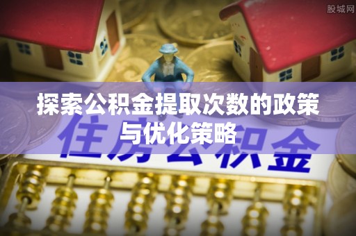 岚山探索公积金提取次数的政策与优化策略