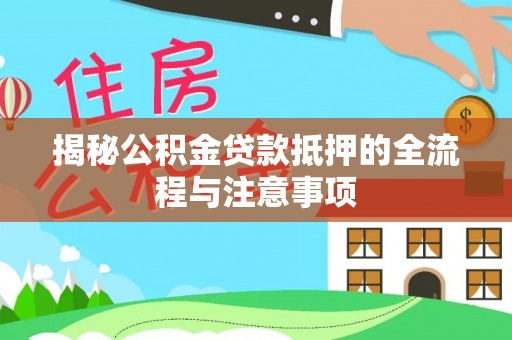 岚山揭秘公积金贷款抵押的全流程与注意事项