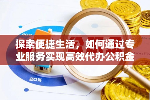 岚山探索便捷生活，如何通过专业服务实现高效代办公积金提取