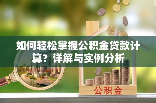 岚山如何轻松掌握公积金贷款计算？详解与实例分析