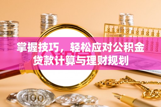 岚山掌握技巧，轻松应对公积金贷款计算与理财规划