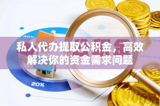 岚山私人代办提取公积金，高效解决你的资金需求问题