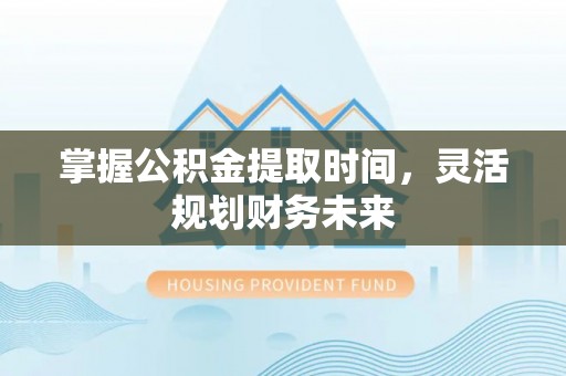 岚山掌握公积金提取时间，灵活规划财务未来
