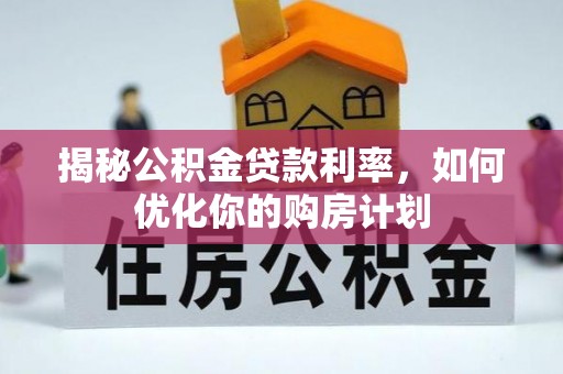 岚山揭秘公积金贷款利率，如何优化你的购房计划