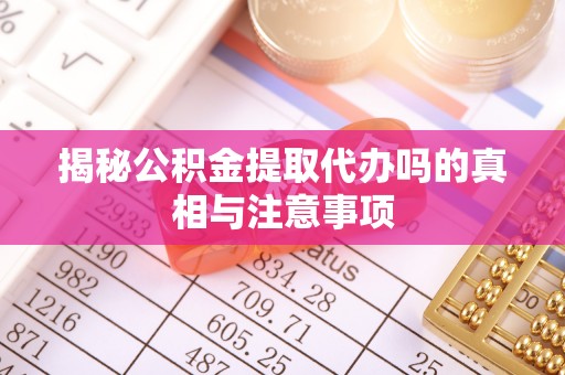 岚山揭秘公积金提取代办吗的真相与注意事项