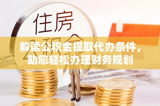岚山解读公积金提取代办条件，助您轻松办理财务规划