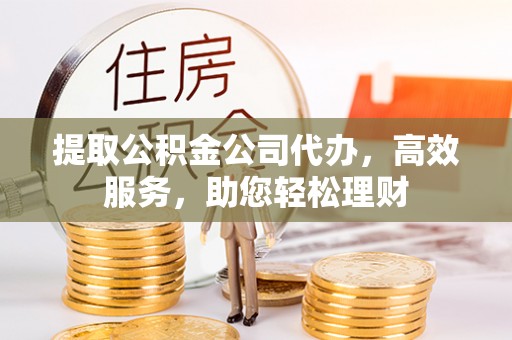 岚山提取公积金公司代办，高效服务，助您轻松理财