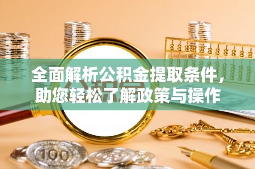 岚山全面解析公积金提取条件，助您轻松了解政策与操作