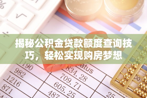 岚山揭秘公积金贷款额度查询技巧，轻松实现购房梦想