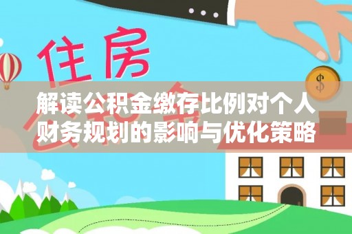 岚山解读公积金缴存比例对个人财务规划的影响与优化策略