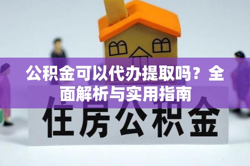 岚山公积金可以代办提取吗？全面解析与实用指南
