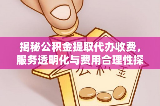 岚山揭秘公积金提取代办收费，服务透明化与费用合理性探讨