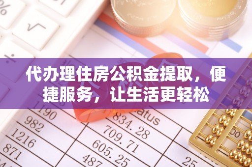 岚山代办理住房公积金提取，便捷服务，让生活更轻松