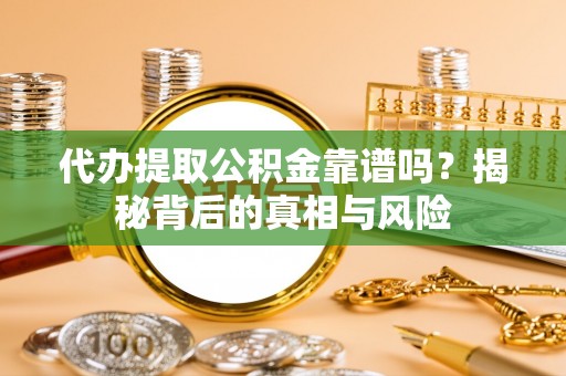 岚山代办提取公积金靠谱吗？揭秘背后的真相与风险
