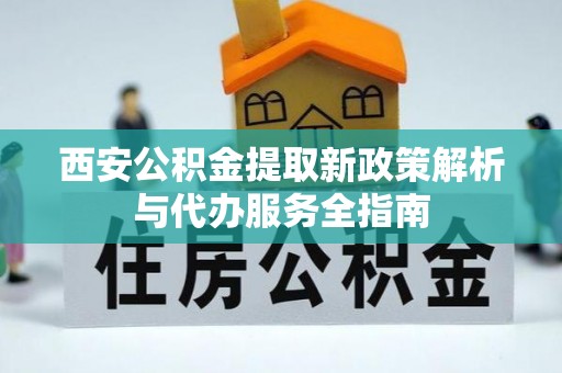岚山西安公积金提取新政策解析与代办服务全指南