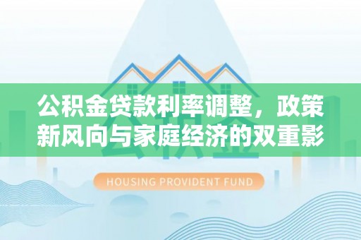 岚山公积金贷款利率调整，政策新风向与家庭经济的双重影响