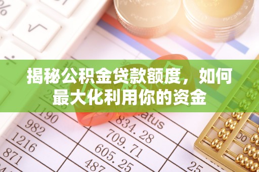岚山揭秘公积金贷款额度，如何最大化利用你的资金